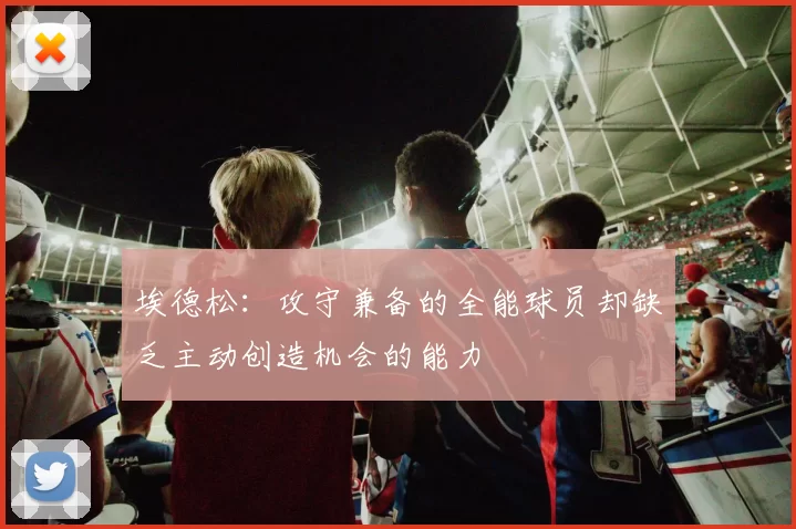 埃德松：攻守兼备的全能球员却缺乏主动创造机会的能力