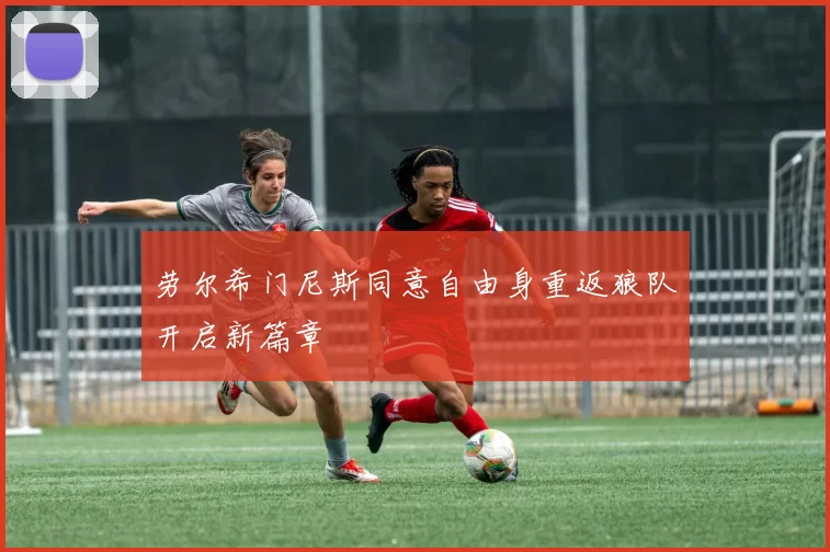 劳尔希门尼斯同意自由身重返狼队开启新篇章