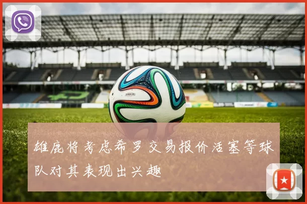 雄鹿将考虑希罗交易报价活塞等球队对其表现出兴趣