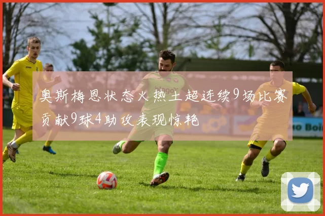 奥斯梅恩状态火热土超连续9场比赛贡献9球4助攻表现惊艳