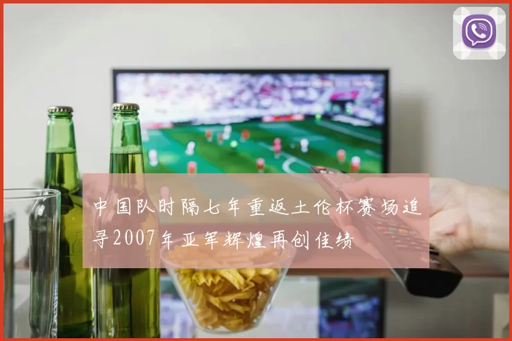 中国队时隔七年重返土伦杯赛场追寻2007年亚军辉煌再创佳绩