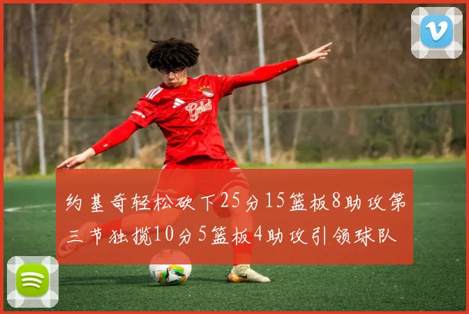 约基奇轻松砍下25分15篮板8助攻第三节独揽10分5篮板4助攻引领球队反击
