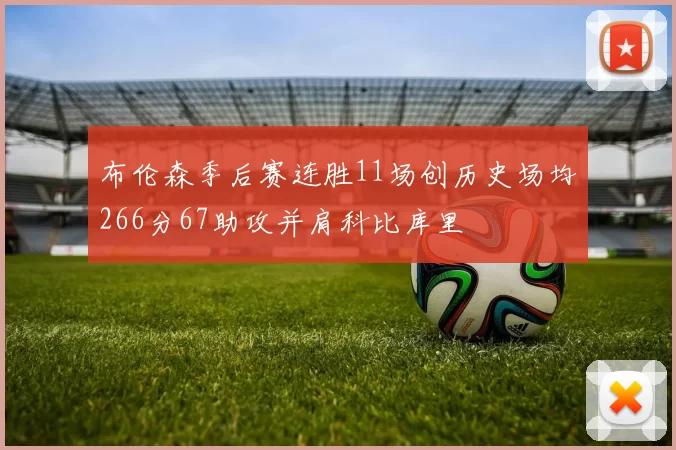 布伦森季后赛连胜11场创历史场均266分67助攻并肩科比库里
