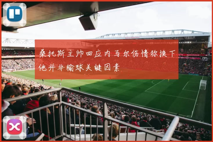 桑托斯主帅回应内马尔伤情称换下他并非输球关键因素
