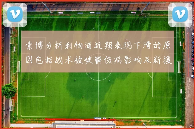 索博分析利物浦近期表现下滑的原因包括战术被破解伤病影响及新援适应期