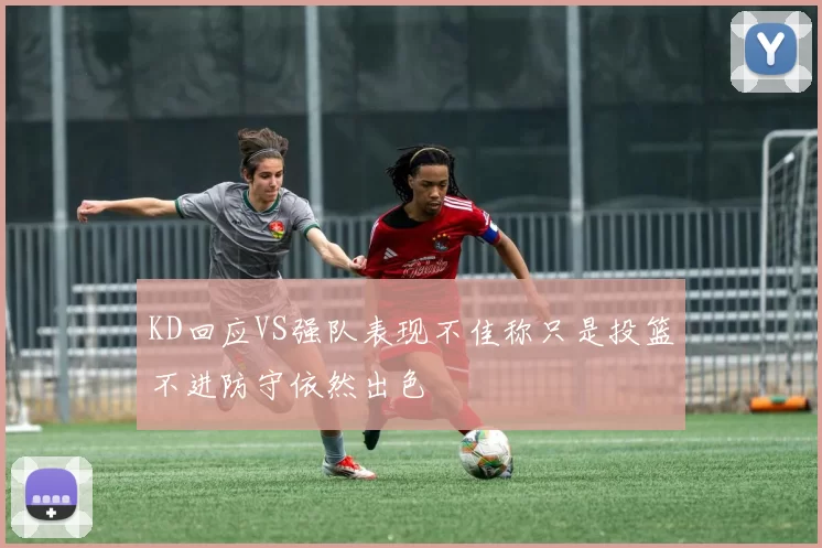 KD回应VS强队表现不佳称只是投篮不进防守依然出色